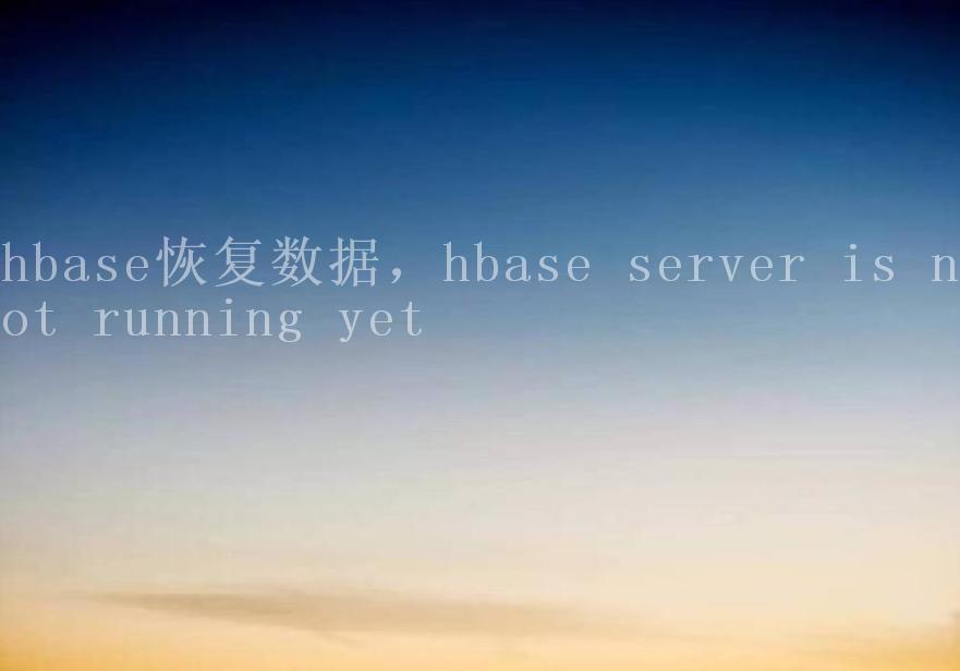 hbase恢复数据，hbase server is not running yet2
