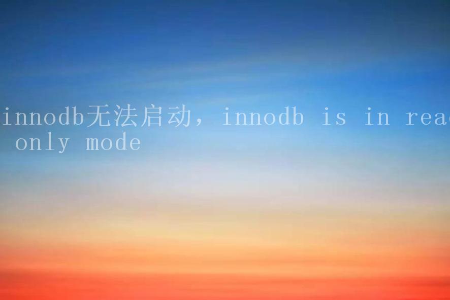 innodb无法启动，innodb is in read only mode2