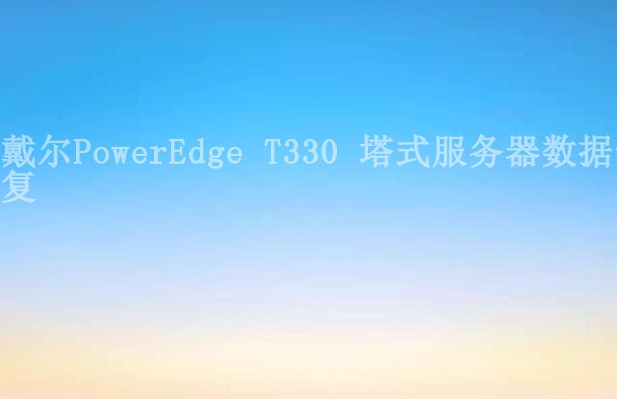 戴尔PowerEdge T330 塔式服务器数据恢复1