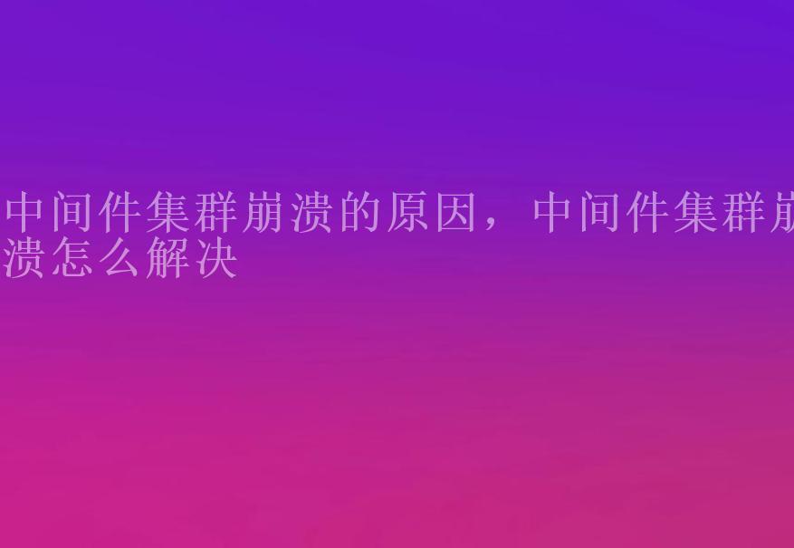 中间件集群崩溃的原因，中间件集群崩溃怎么解决1