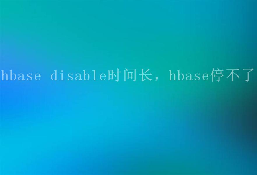 hbase disable时间长，hbase停不了1