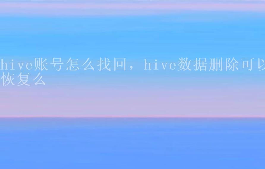 hive账号怎么找回，hive数据删除可以恢复么1