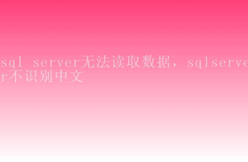 sql server无法读取数据，sqlserver不识别中文1