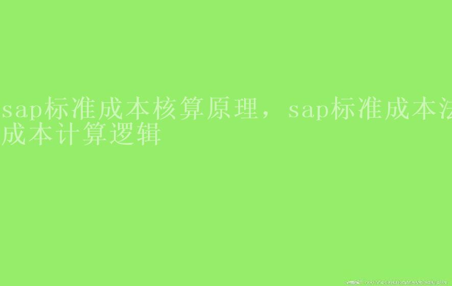 sap标准成本核算原理，sap标准成本法成本计算逻辑1