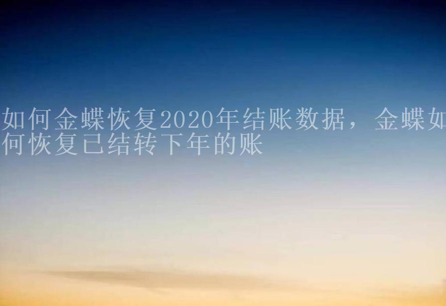 如何金蝶恢复2020年结账数据，金蝶如何恢复已结转下年的账1