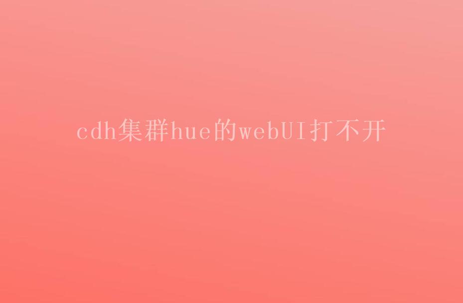 cdh集群hue的webUI打不开1