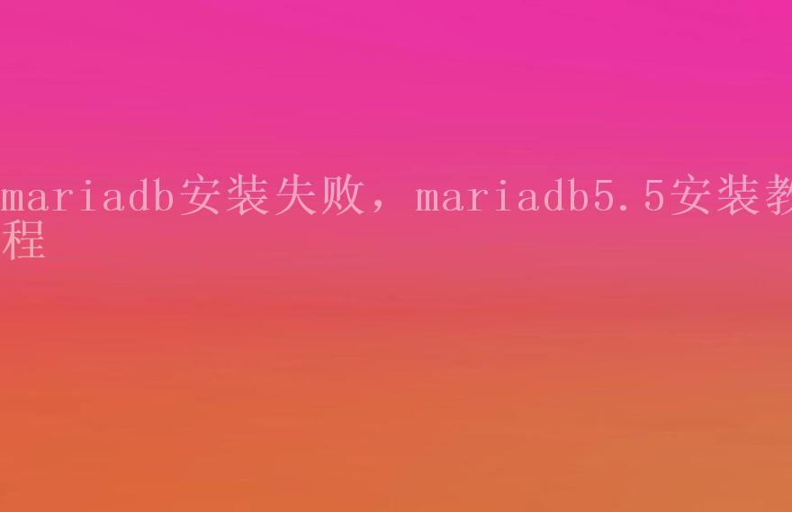 mariadb安装失败，mariadb5.5安装教程1