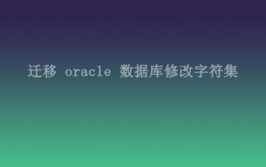 迁移 oracle 数据库修改字符集1