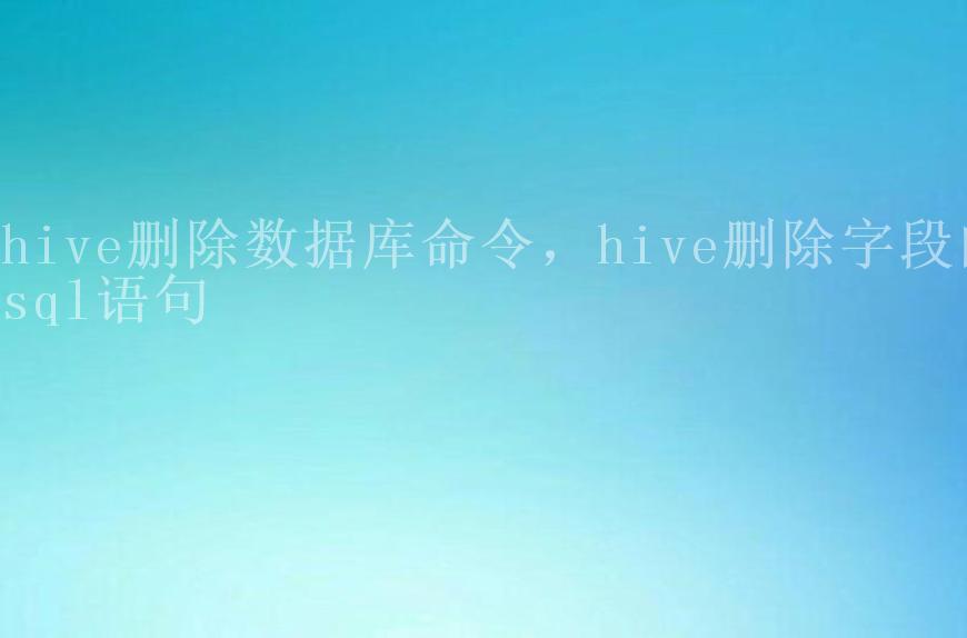 hive删除数据库命令，hive删除字段的sql语句2