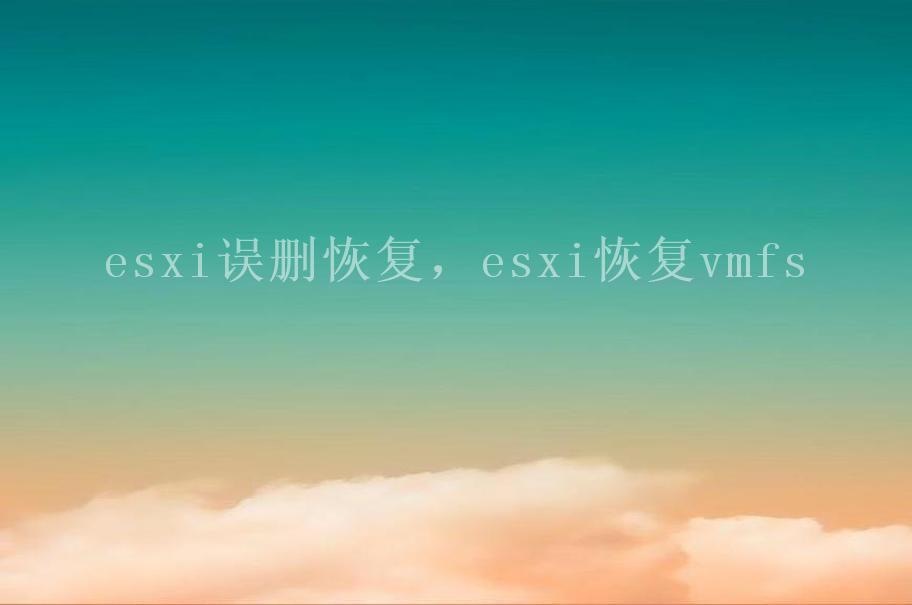 esxi误删恢复，esxi恢复vmfs2