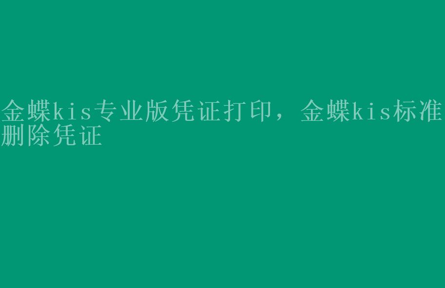 金蝶kis专业版凭证打印，金蝶kis标准版删除凭证2