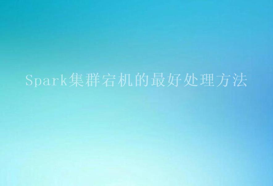 Spark集群宕机的最好处理方法1