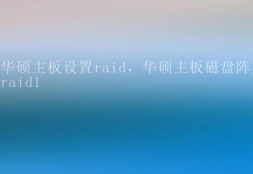 华硕主板设置raid，华硕主板磁盘阵列raid12