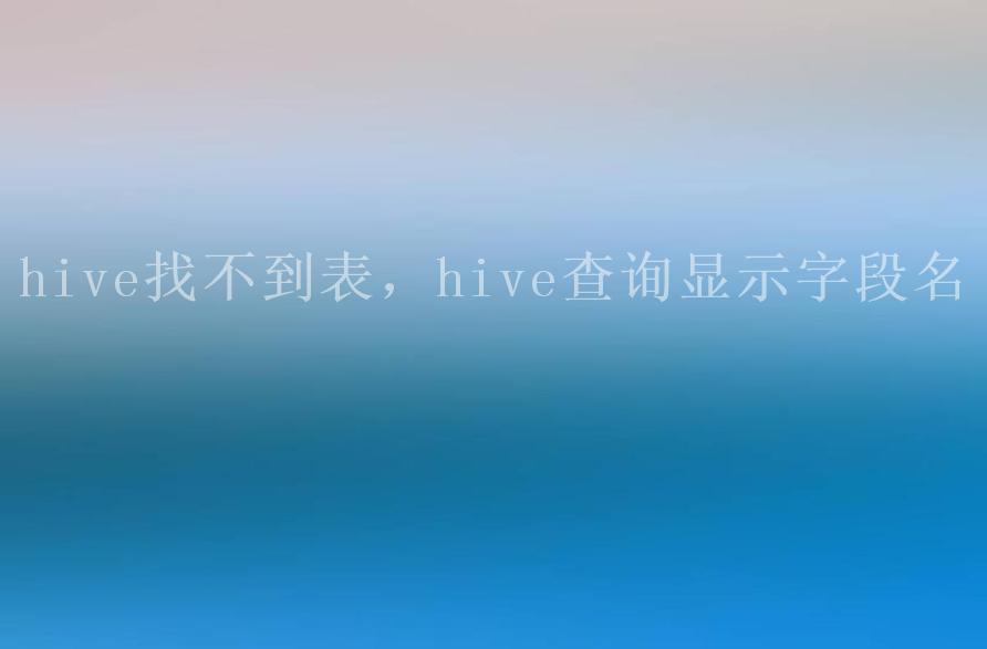 hive找不到表，hive查询显示字段名1