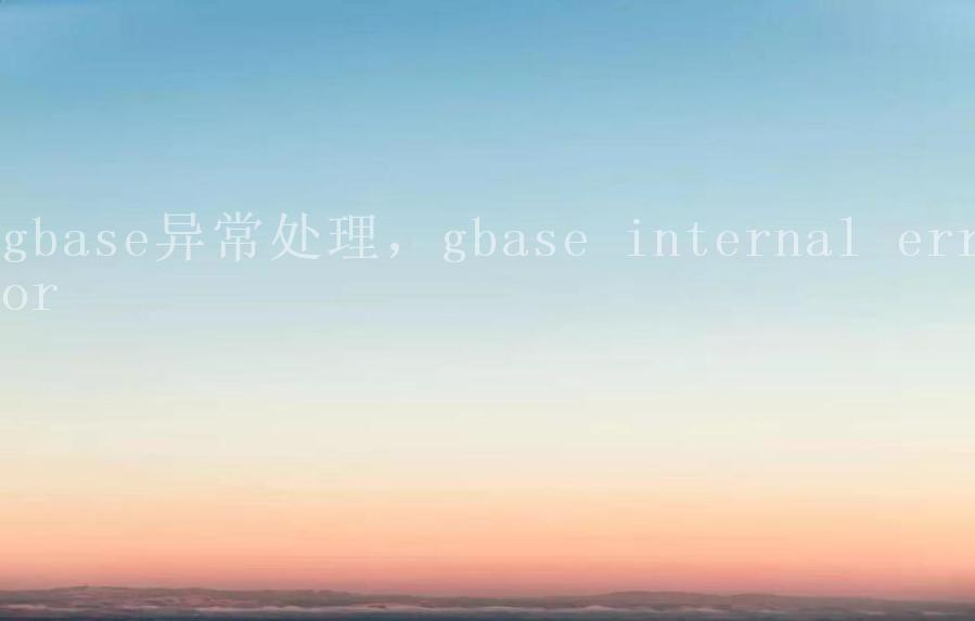 gbase异常处理，gbase internal error1