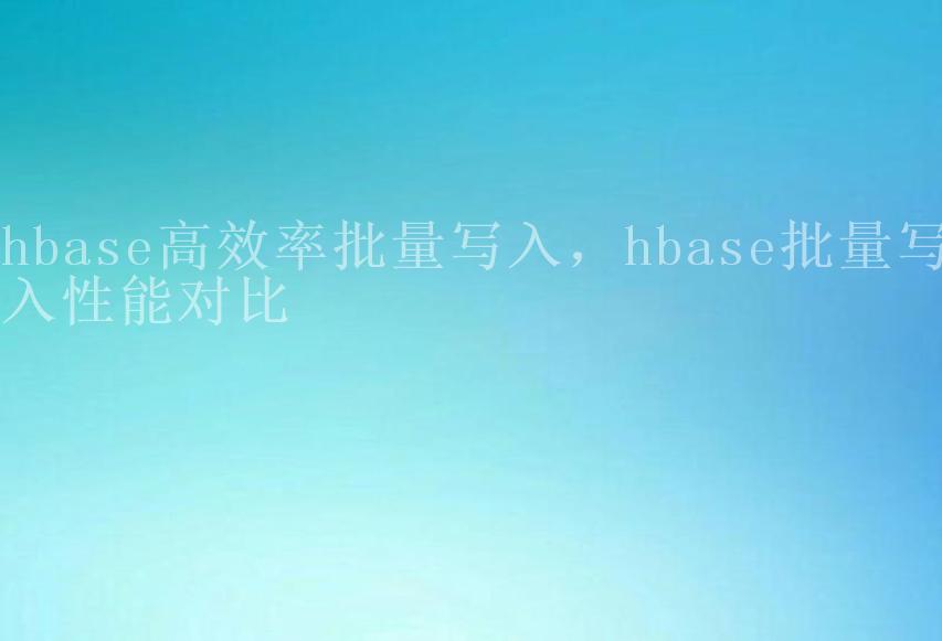 hbase高效率批量写入，hbase批量写入性能对比1