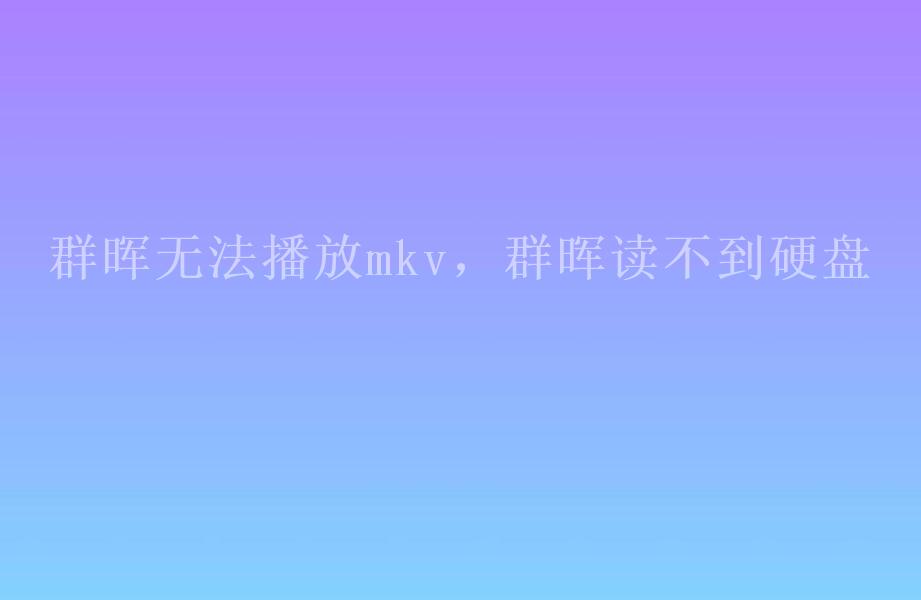 群晖无法播放mkv，群晖读不到硬盘1