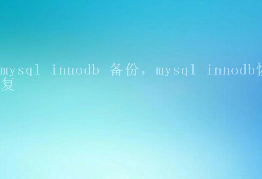 mysql innodb 备份，mysql innodb恢复1