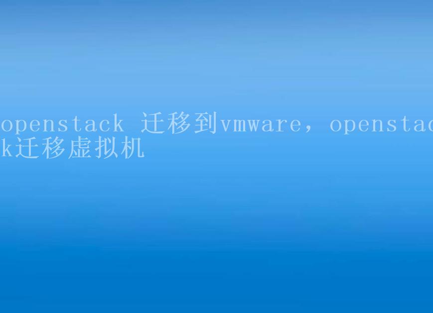 openstack 迁移到vmware，openstack迁移虚拟机2