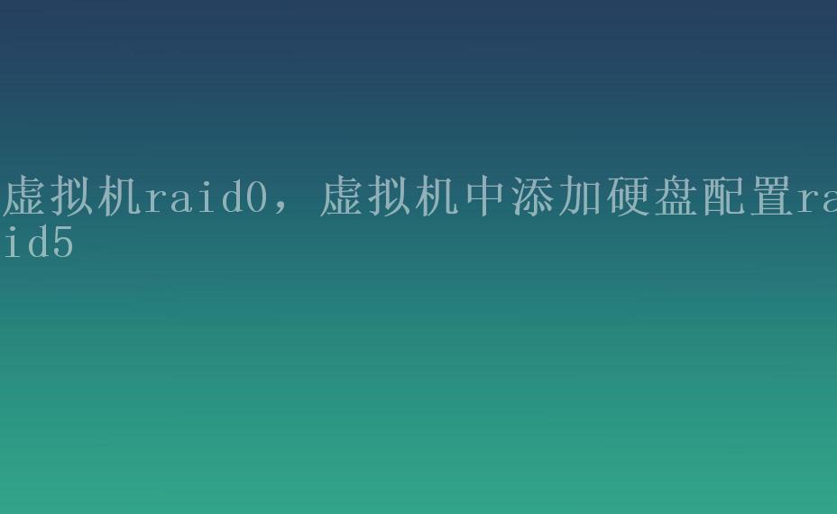 虚拟机raid0，虚拟机中添加硬盘配置raid51