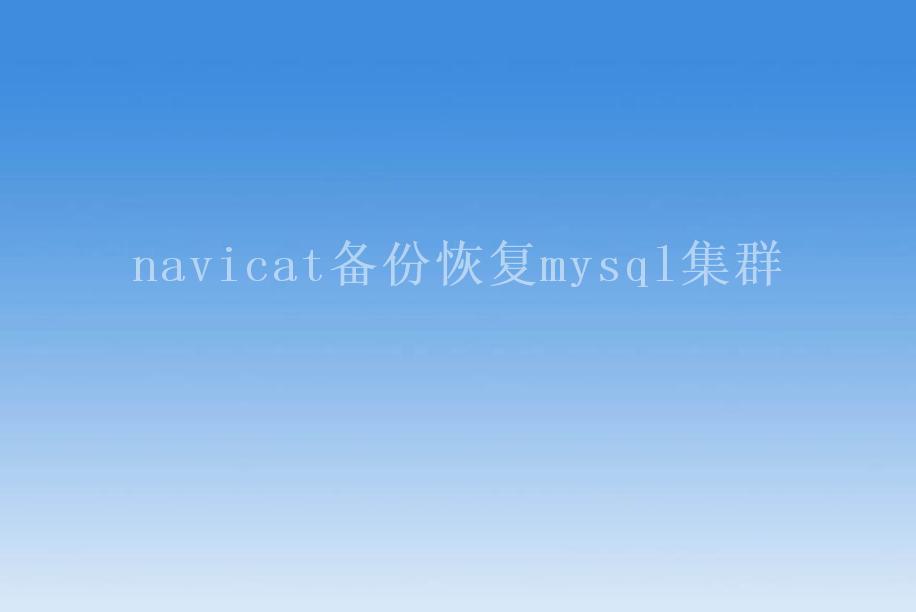 navicat备份恢复mysql集群1