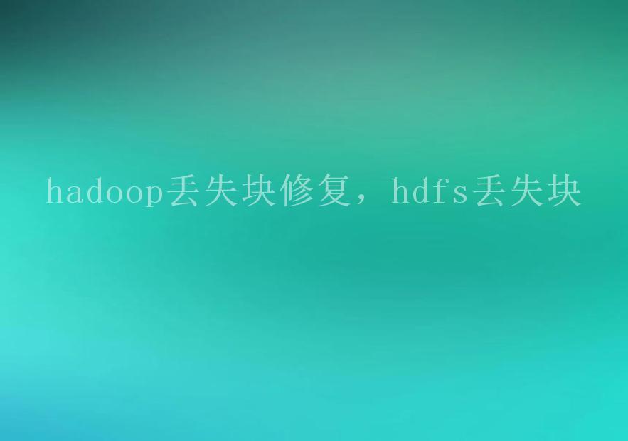 hadoop丢失块修复，hdfs丢失块1