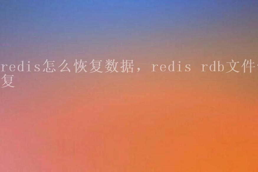 redis怎么恢复数据，redis rdb文件恢复2