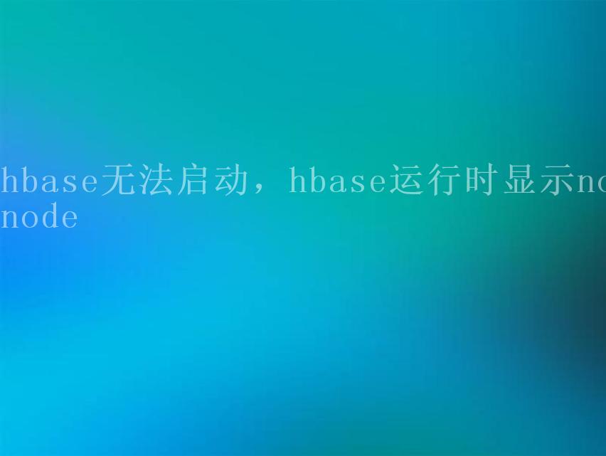 hbase无法启动，hbase运行时显示nonode2