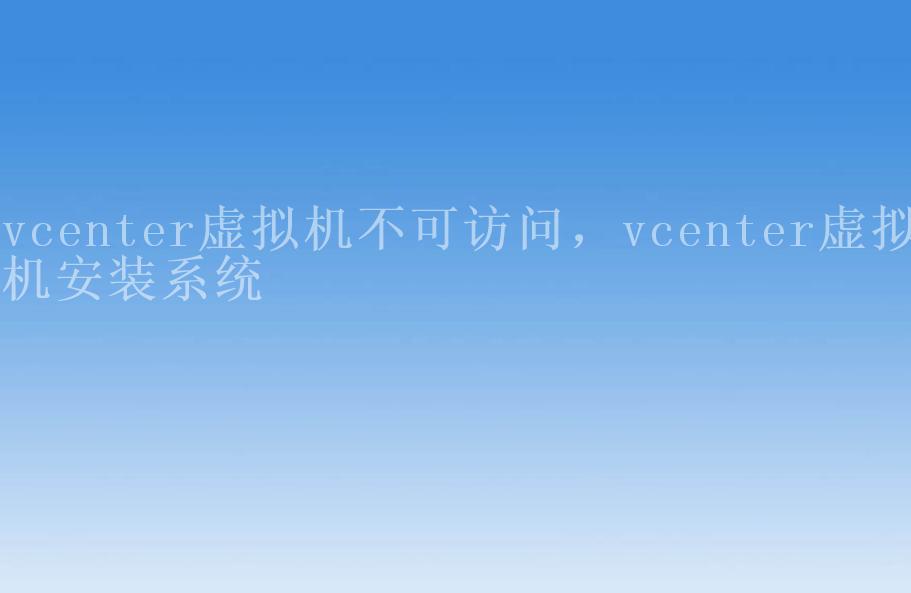 vcenter虚拟机不可访问，vcenter虚拟机安装系统2