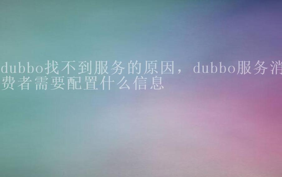 dubbo找不到服务的原因，dubbo服务消费者需要配置什么信息2