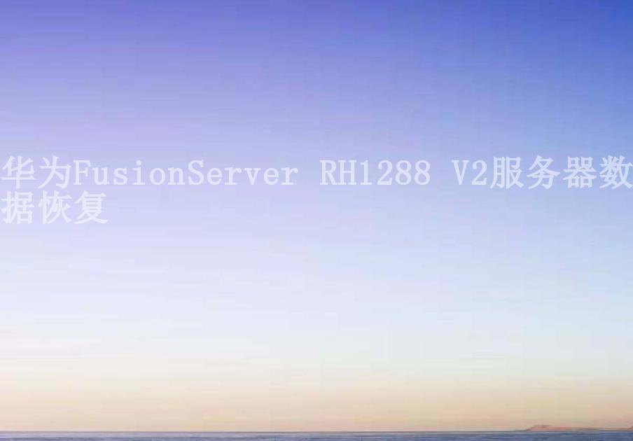华为FusionServer RH1288 V2服务器数据恢复2