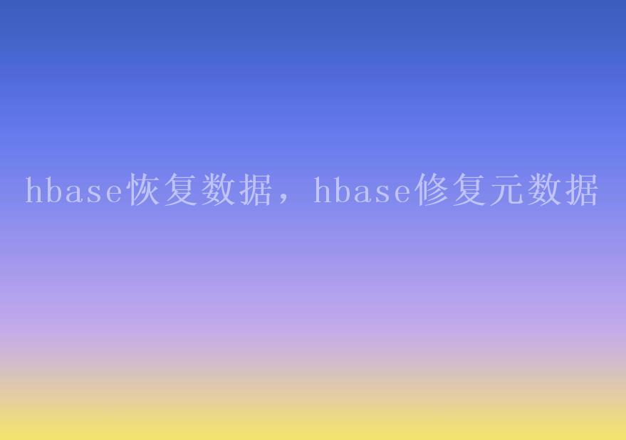 hbase恢复数据，hbase修复元数据2