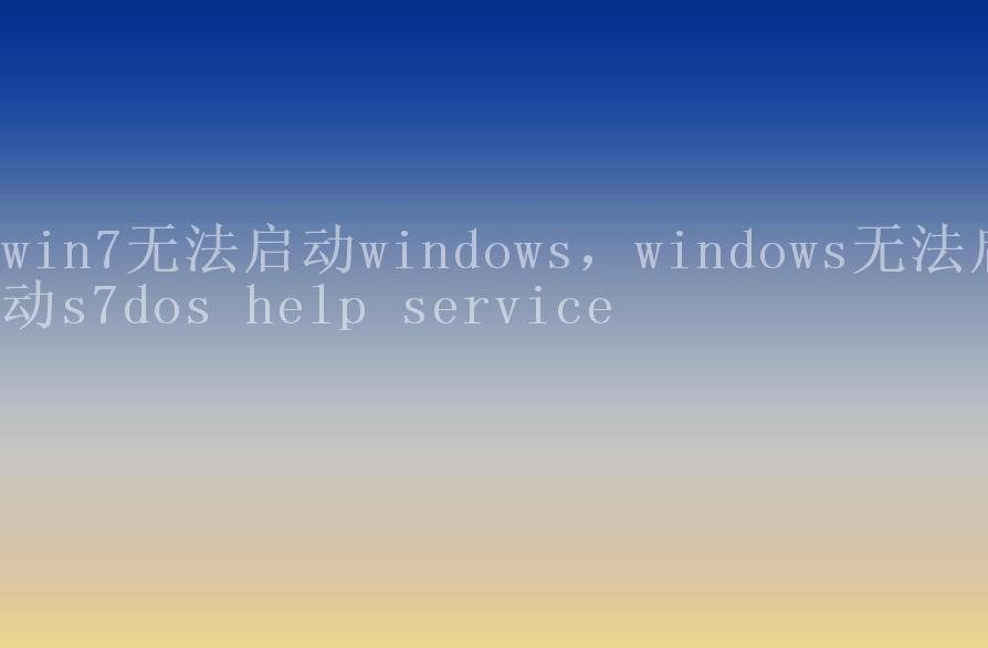 win7无法启动windows，windows无法启动s7dos help service2