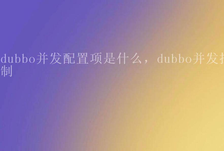 dubbo并发配置项是什么，dubbo并发控制1