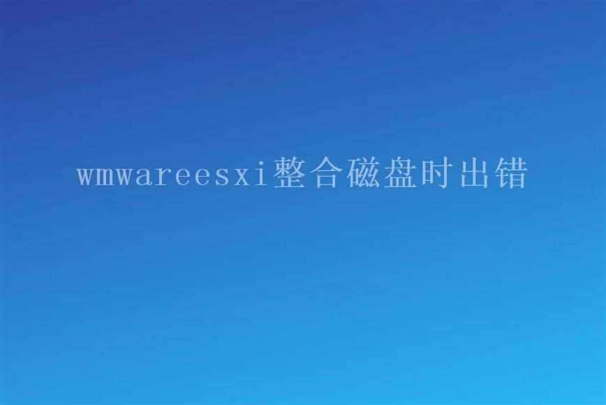 wmwareesxi整合磁盘时出错1