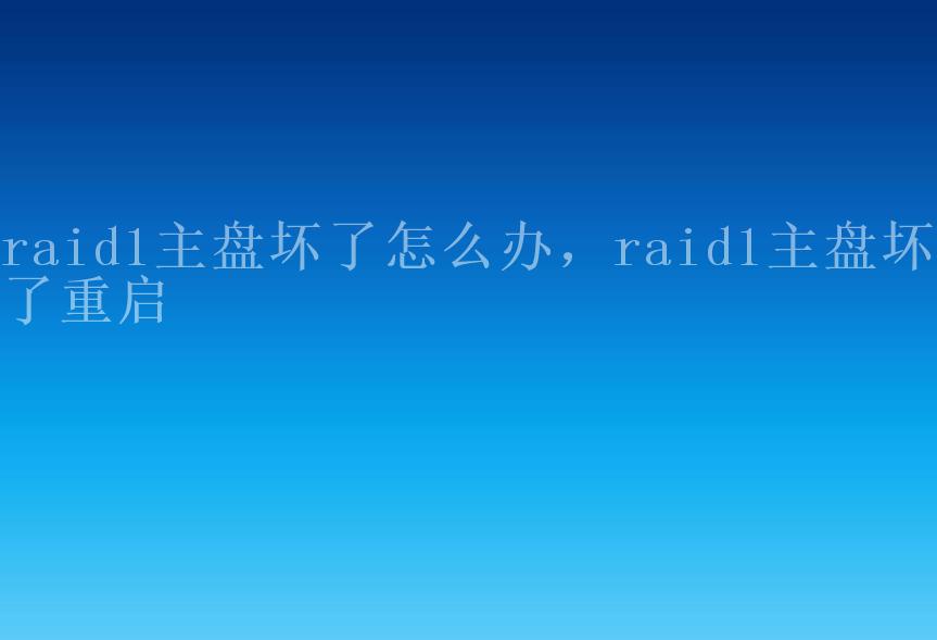 raid1主盘坏了怎么办，raid1主盘坏了重启1