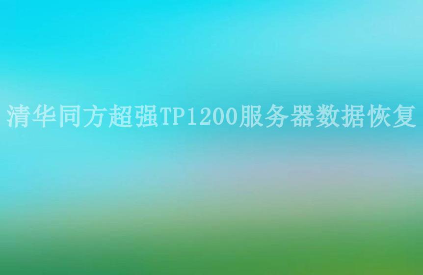 清华同方超强TP1200服务器数据恢复1