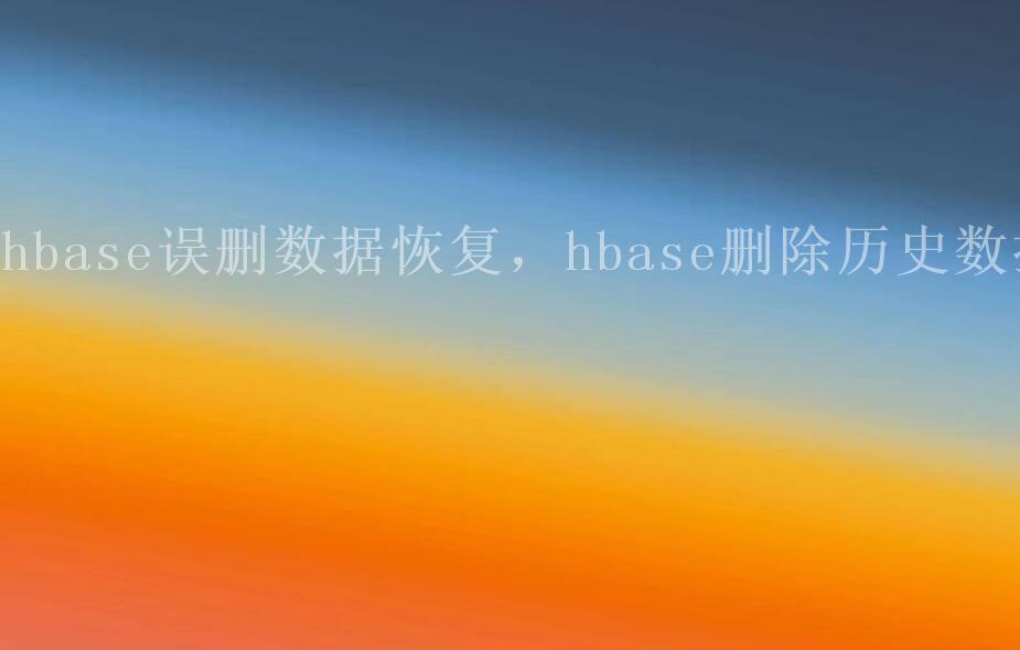 hbase误删数据恢复，hbase删除历史数据1