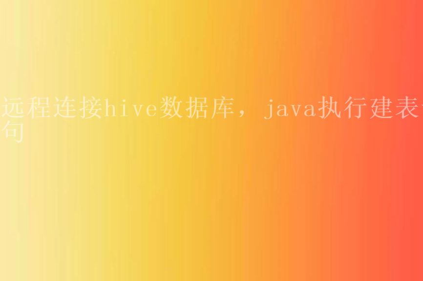 远程连接hive数据库，java执行建表语句2