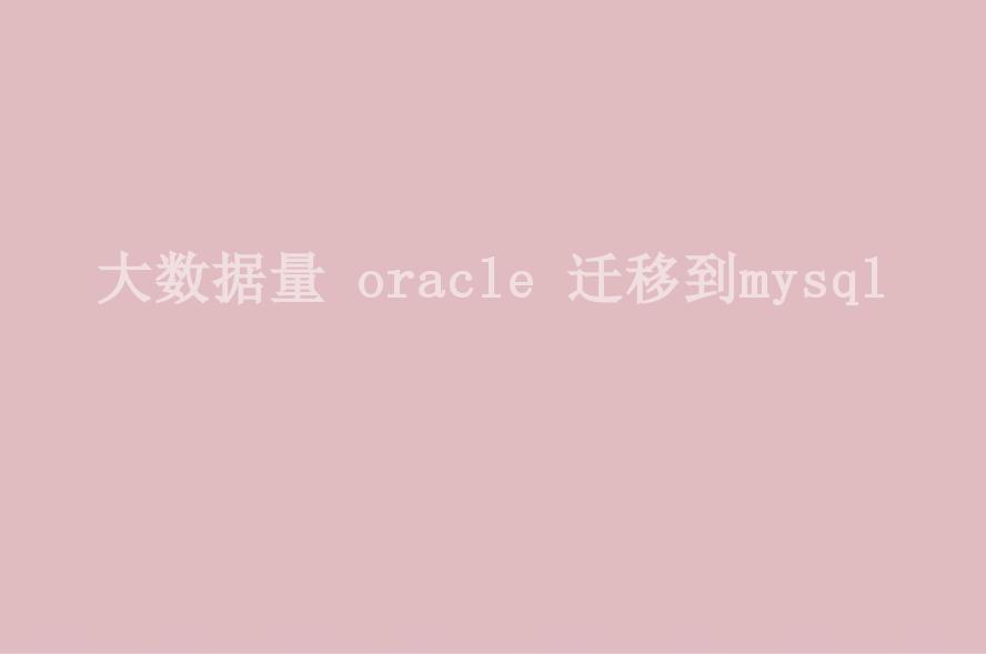 大数据量 oracle 迁移到mysql1