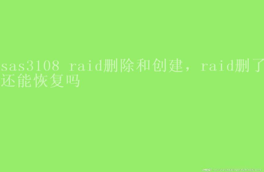 sas3108 raid删除和创建，raid删了还能恢复吗2