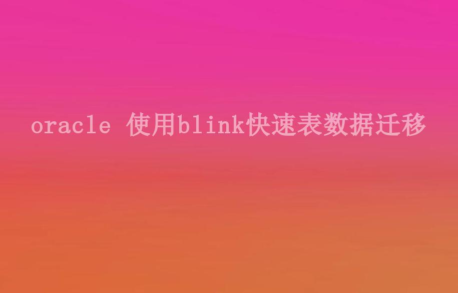 oracle 使用blink快速表数据迁移1