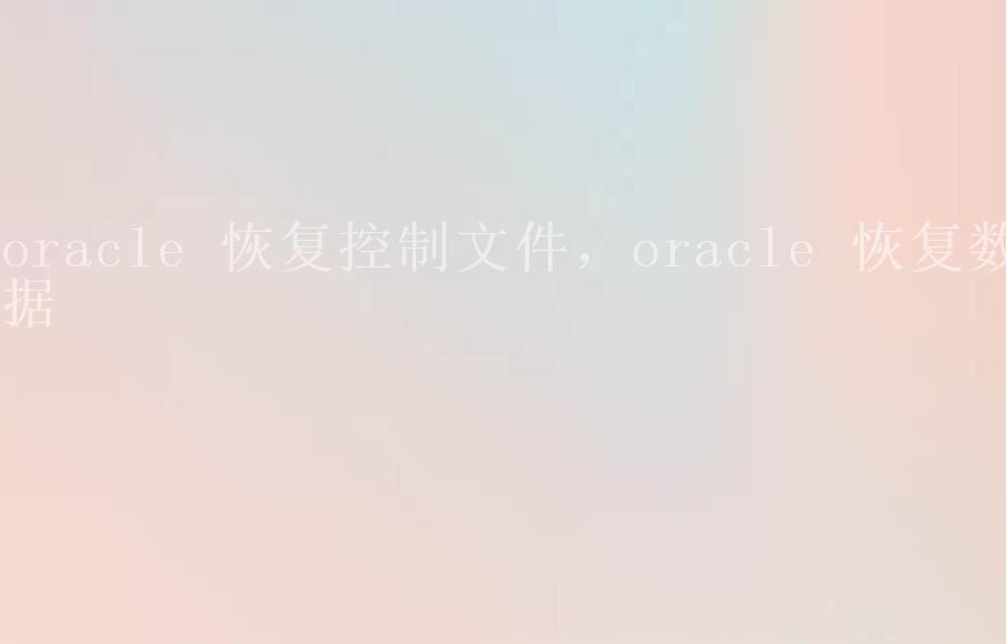 oracle 恢复控制文件，oracle 恢复数据1