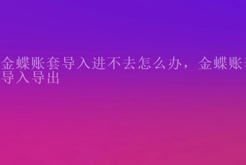 金蝶账套导入进不去怎么办，金蝶账套导入导出1