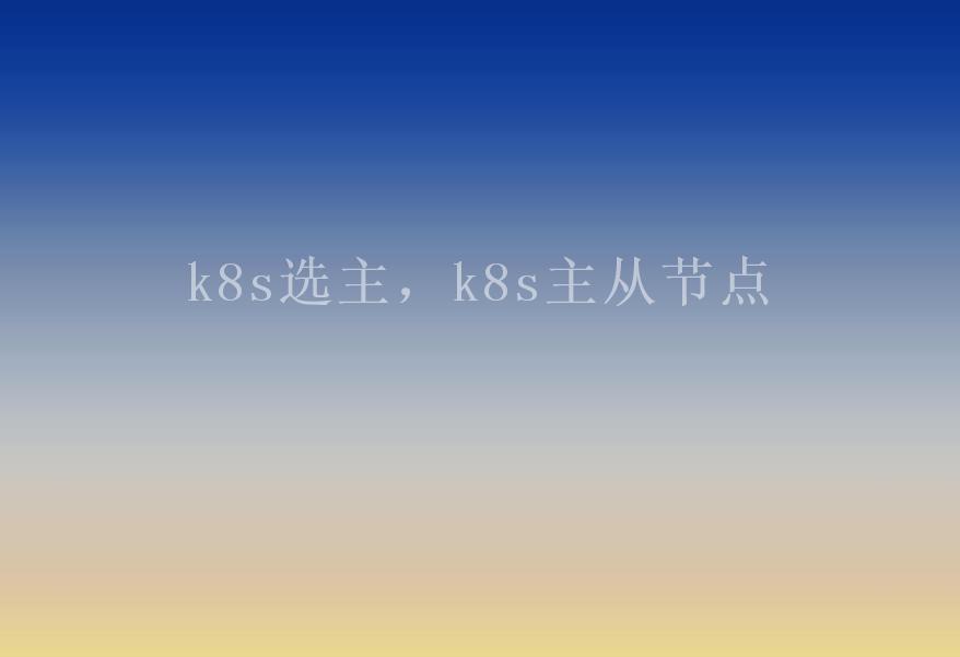 k8s选主，k8s主从节点2