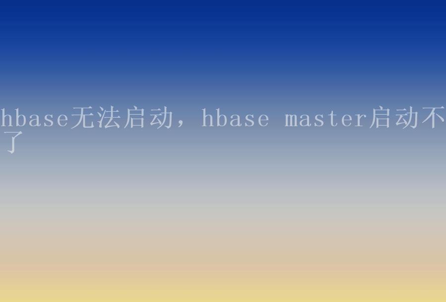 hbase无法启动，hbase master启动不了2