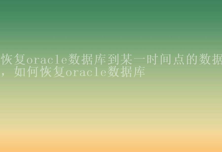 恢复oracle数据库到某一时间点的数据，如何恢复oracle数据库1