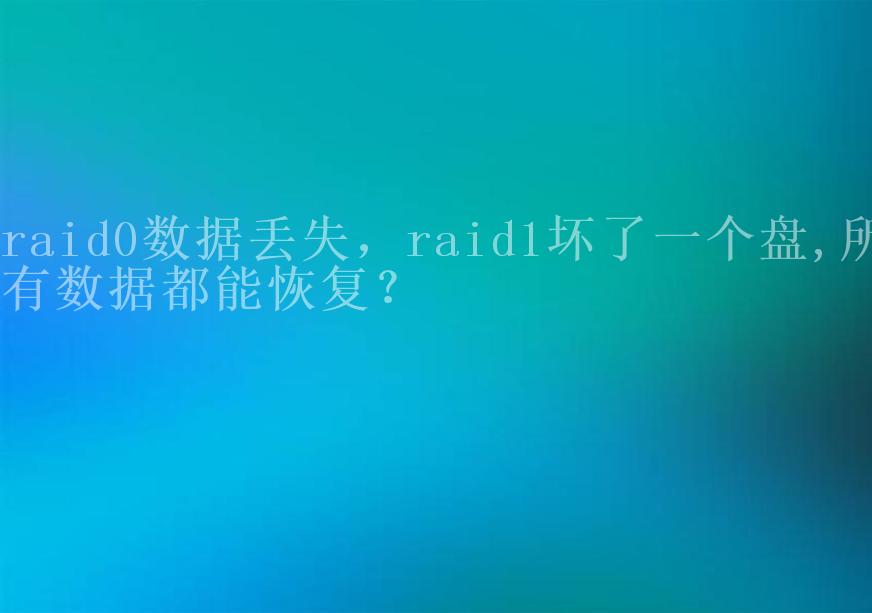 raid0数据丢失，raid1坏了一个盘,所有数据都能恢复？2