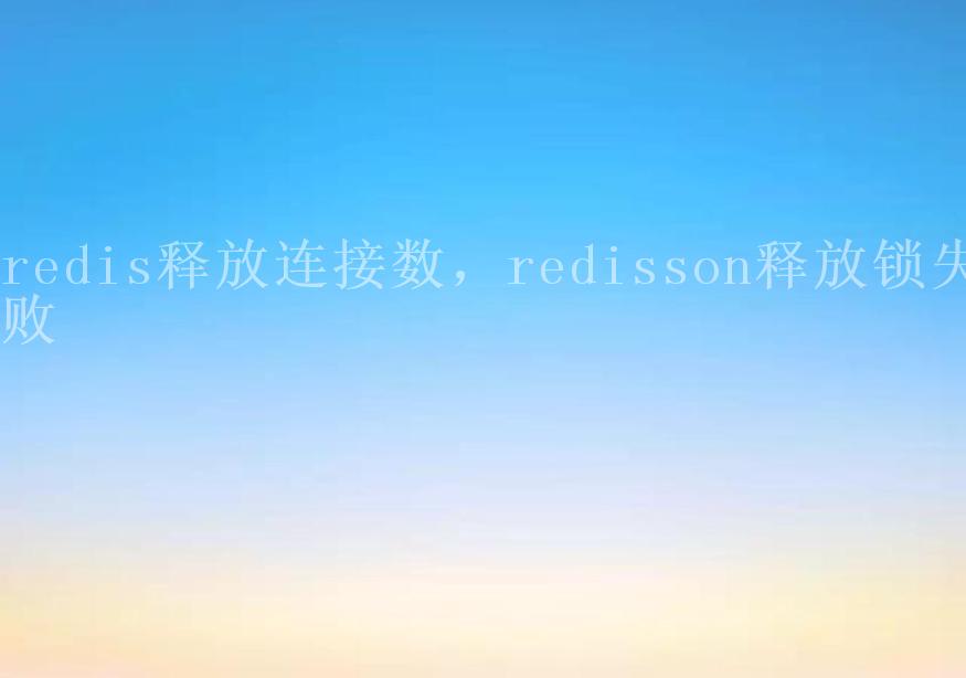 redis释放连接数，redisson释放锁失败2