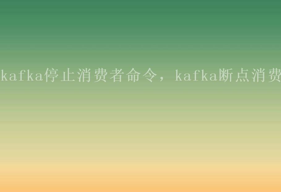 kafka停止消费者命令，kafka断点消费2